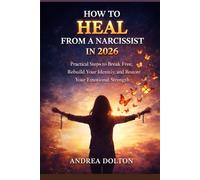 HOW TO HEAL FROM A NARCISSIST IN 2026: Practical Steps to Break Free, Rebuild Your Identity, and Restore Your Emotional Strength