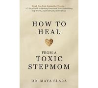 How to Heal from a Toxic Stepmom: Break Free from Stepmother Trauma- A 7-Step Guide to Healing Emotional Scars, Rebuilding Self-Worth, and Embracing Inner Peace