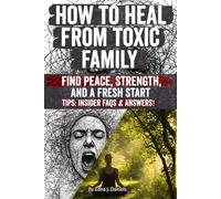 How to Heal from Toxic Family: Break Free from Toxic Family Patterns, Heal Childhood Wounds, Set Boundaries, and Rebuild Your Life with Confidence, Self-Love, and Lasting Emotional Freedom