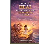 How to Heal from Trauma and Heartbreak in 2026: Compassionate Steps to Let Go, Rebuild Your Life, and Move Forward with Strength