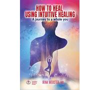 How to Heal Using Intuitive Healing: A journey to a whole you