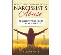 How to Heal Your Heart from a Narcissist’s Abuse: Prioritize Your Needs to Heal Yourself