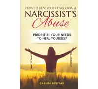 How to Heal Your Heart from a Narcissist’s Abuse: Prioritize Your Needs to Heal Yourself