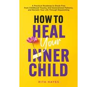 How to Heal Your Inner Child: A Practical Roadmap to Break Free from Childhood Trauma, End Generational Patterns, and Reclaim Your Life Through Reparenting