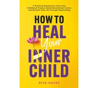 How to Heal Your Inner Child: A Practical Roadmap to Overcome Childhood Trauma, Break Generational Cycles, and Reclaim Your Life Through Reparenting