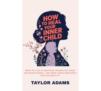 How to Heal Your Inner Child: Break the Cycle of Emotional Triggers, Self-Doubt, and People-Pleasing - and Create Lasting Inner Safety from the inside out.