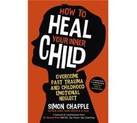 How to Heal Your Inner Child: Overcome Past Trauma and Childhood Emotional Neglect