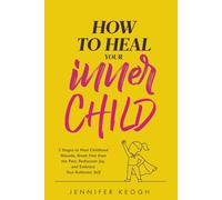 How To Heal Your Inner Child: Five Stages to Heal Childhood Wounds, Break Free from the Past, Rediscover Joy, and Embrace Your Authentic Self