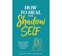 How To Heal Your Shadow Self: Five Stages to Heal Deep Wounds, Discover Your Authentic Power and Live the Life You Deserve