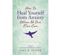 How to Heal Yourself from Anxiety When No One Else Can by Amy B. Scher Unknown (Auteur)