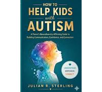 How to Help Kids with Autism: A Parent's Neurodiversity-Affirming Guide to Building Communication, Confidence, and Connection