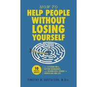 How to Help People Without Losing Yourself: 10 Practical Principles for Listening Well, Setting Boundaries, and Guiding Real Change in Counseling and Life