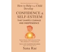 How to Help Your Child Develop Confidence & Self-Esteem That Shapes Courage and Independence: Raise Brave, Self-Assured Kids Who Believe in Themselves (For Ages 4-12)