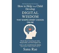 How to Help Your Child Develop Digital Wisdom That Shapes Smart Choices Online: Whole-Brain Parenting for Safe, Responsible, and Kind Digital Use