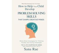 How to Help Your Child Develop Problem-Solving Skills That Shape Creative Minds: Whole-Brain Strategies for Thinking Flexibly and Facing Challenges, Ages 5-12