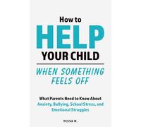 How to Help Your Child When Something Feels Off: What Parents Need to Know About Anxiety, Bullying, School Stress, Friendship Problems, Social ... Behavior Changes, & Helping a Child Open Up