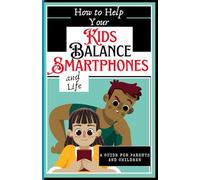 How to help Your Kids Balance Smartphones and Life:: A Guide for Parents and Children