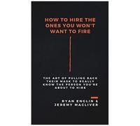 How To Hire The Ones You Won't Want To Fire