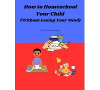 How to Homeschool Your Child (Without Losing Your Mind): A Practical Survival Guide for First-Time Homeschooling Parents