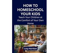 How to Homeschool Your Kids: Teach Your Children at the Comfort of Your Own Home
