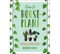 How to Houseplant: A Beginner’s Guide to Making and Keeping Plant Friends