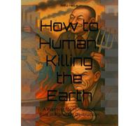 How to Human: Killing the Earth: A Warning for Humanity’s Role in Planetary Destruction