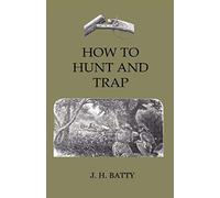 How To Hunt And Trap - Containing Full Instructions For Hunting The Buffalo, Elk, Moose, Deer, Antelope.