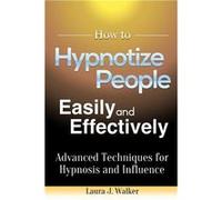 How to Hypnotize People Easily and Effectively Advanced Techniques for Hypnosis and Influence - Laura J. Walker - Lulu Press Inc. - Livre en Anglais Laura J. WalkerLaura J. Walker (Auteur)