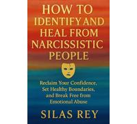How to Identify and heal from Narcissistic People: Reclaim Your Confidence, Set Healthy Boundaries, and Break Free from Emotional Abuse