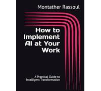 How to Implement AI at Your Work: A Practical Guide to Intelligent Transformation