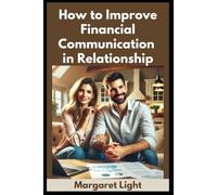 How to Improve Financial Communication in Relationship.: Strengthen love and trust by talking money honestly, respectfully, and without shame or fear.