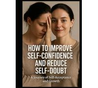 How to Improve Self-Confidence and Reduce Self-Doubt: A Journey of Self-Acceptance and Growth