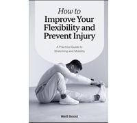 How to Improve Your Flexibility and Prevent Injury: A Practical Guide to Stretching and Mobility