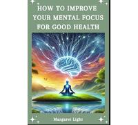 How to Improve Your Mental Focus for Good Health.: Boost concentration and clarity to support your mind, body, and overall well-being daily.