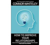 How To Improve Your Relationships: A Social Psychology, Developmental Psychology and Attachment Theory Guide To Relationships