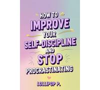 How to Improve Your Self-Discipline and Stop Procrastinating: Get It Done: How to Outsmart Laziness, Master Self-Discipline, and Actually Finish Stuff Without Crying