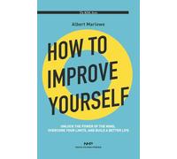 How to Improve Yourself: Unlock the power of the mind, overcome your limits, and build a better life.