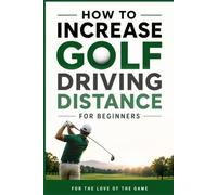How to Increase Golf Driving Distance for Beginners: Simple Swing Techniques, Strength Exercises, and Practice Drills to Hit the Ball Farther
