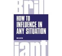 How To Influence In Any Situation (Brilliant Business) (Paperback) Mike Clayton, (Auteur)