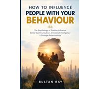 HOW TO INFLUENCE PEOPLE WITH YOUR BEHAVIOUR: The Psychology of Positive Influence, Better Communication, Emotional Intelligence & Stronger Relationships | 6× 9 inches, 117 pages|