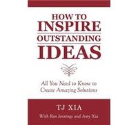 How to Inspire Outstanding Ideas All You Need to Know to Create Amazing Solutions - TJ Xia - Author Solutions Inc - Livre en Anglais TJ XiaTJ Xia (Auteur)