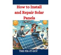 How To Install And Repair Solar Panels: A Complete Diy Guide To Residential Solar Power Installation, Maintenance, And Troubleshooting For Homeowners And Professionals