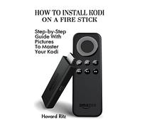 How To Install Kodi On A Fire Stick: Step-by-Step Guide With Pictures To Master: (expert, Amazon Prime, tips and tricks, web services, home tv, digital media)