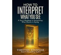 How to Interpret What You See: A Seer’s Roadmap to Interpreting What Heaven Is Saying