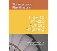 How to Invent Almost Anything: Creative and Analytical Decision Making