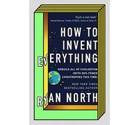 How to Invent Everything: Rebuild All of Civilization (with 96% fewer catastrophes this time)