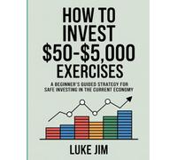 How To Invest $50-$5,000 Exercises: A beginner’s guided strategy for safe investing in the current economy.