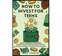 How To Invest For Teens: How to Build Your First Profitable Portfolio in 7 Days - No Adult Required and Zero Experience Needed