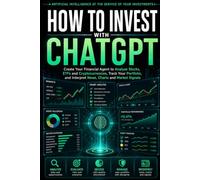 HOW TO INVEST WITH CHATGPT: Build Your Financial Agent to Analyze Stocks, ETFs, and Cryptocurrencies, Control Your Portfolio, and Identify Opportunities Through News, Candlesticks, and Signals