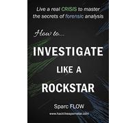 How to Investigate Like a Rockstar: Live a real crisis to master the secrets of forensic analysis